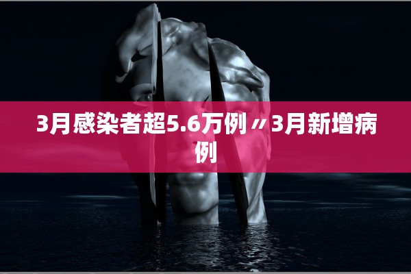 3月感染者超5.6万例〃3月新增病例