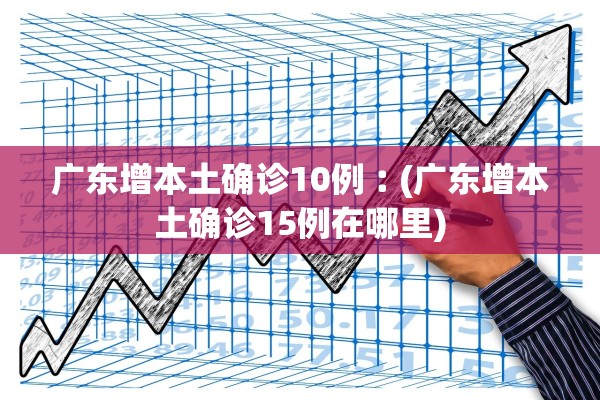 广东增本土确诊10例︰(广东增本土确诊15例在哪里)