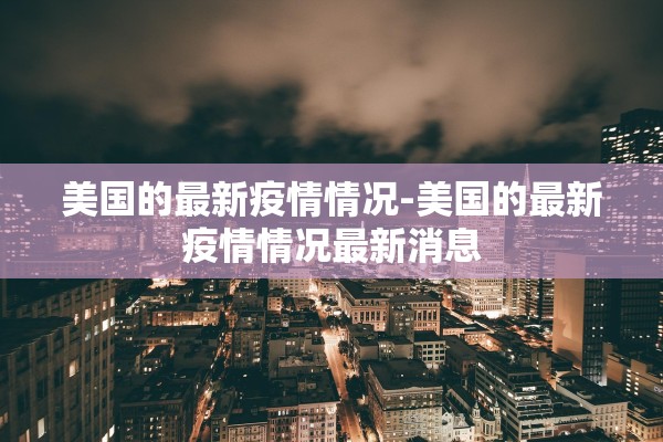 美国的最新疫情情况-美国的最新疫情情况最新消息