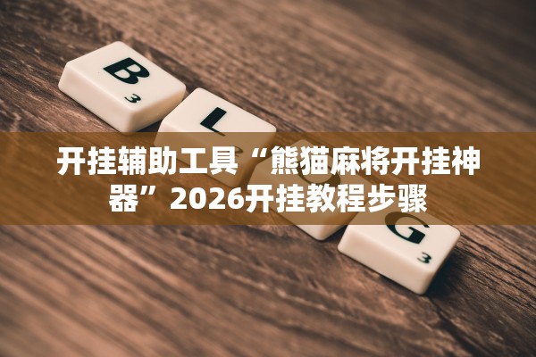 开挂辅助工具“熊猫麻将开挂神器”2026开挂教程步骤