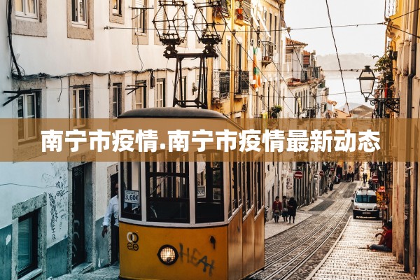 南宁市疫情.南宁市疫情最新动态