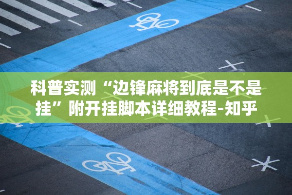 科普实测“边锋麻将到底是不是挂	”附开挂脚本详细教程-知乎