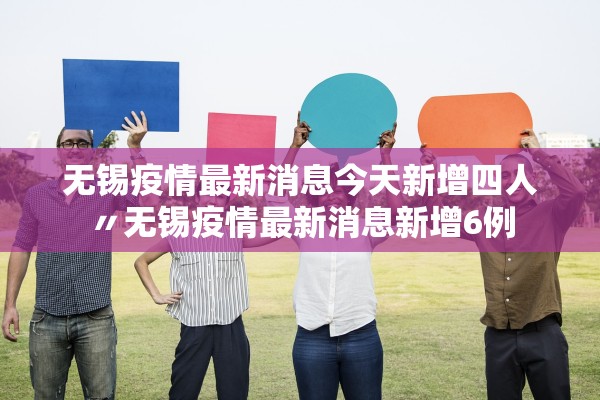 无锡疫情最新消息今天新增四人〃无锡疫情最新消息新增6例