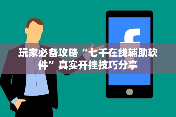 玩家必备攻略“七千在线辅助软件	”真实开挂技巧分享