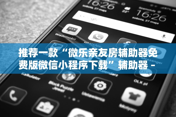 推荐一款“微乐亲友房辅助器免费版微信小程序下载”辅助器 – 实时智能回复
