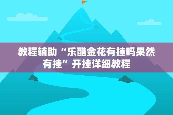 教程辅助“乐酷金花有挂吗果然有挂	”开挂详细教程