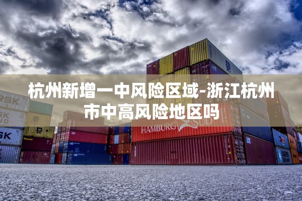 杭州新增一中风险区域-浙江杭州市中高风险地区吗