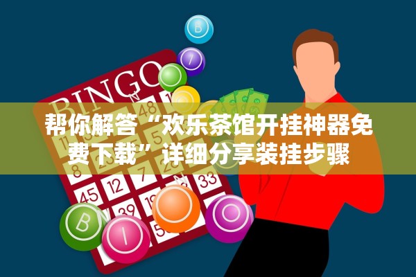 帮你解答“欢乐茶馆开挂神器免费下载	”详细分享装挂步骤