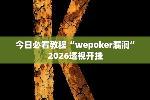 今日必看教程“wepoker漏洞	”2026透视开挂