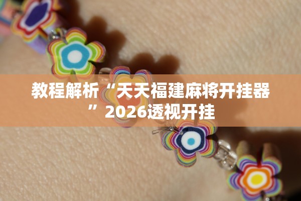 教程解析“天天福建麻将开挂器”2026透视开挂