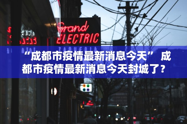 “成都市疫情最新消息今天	” 成都市疫情最新消息今天封城了？