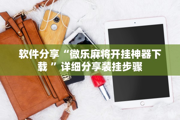 软件分享“微乐麻将开挂神器下载 	”详细分享装挂步骤