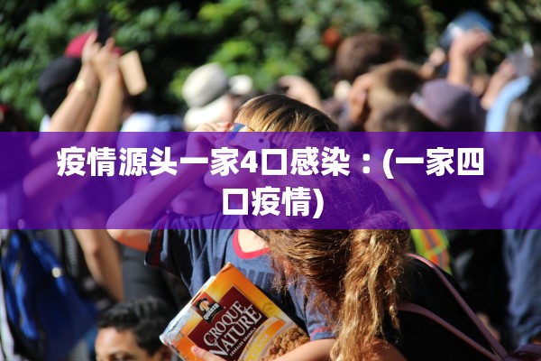 疫情源头一家4口感染︰(一家四口疫情)