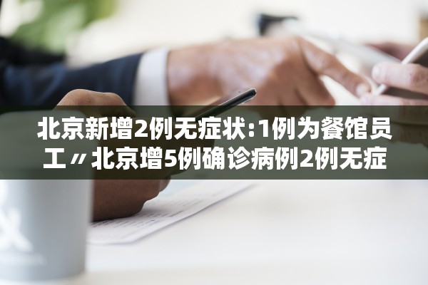 北京新增2例无症状:1例为餐馆员工〃北京增5例确诊病例2例无症状
