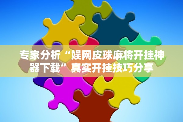 专家分析“娱网皮球麻将开挂神器下载”真实开挂技巧分享