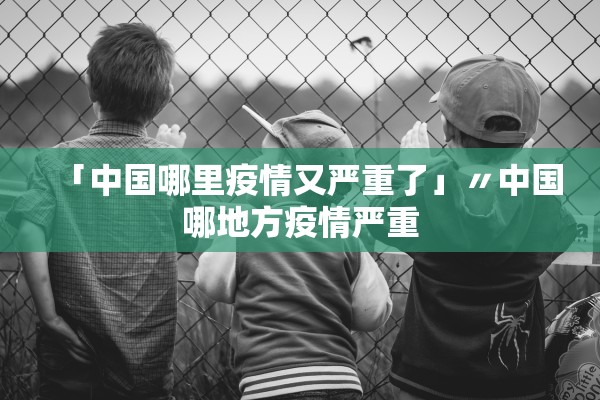 「中国哪里疫情又严重了」〃中国哪地方疫情严重