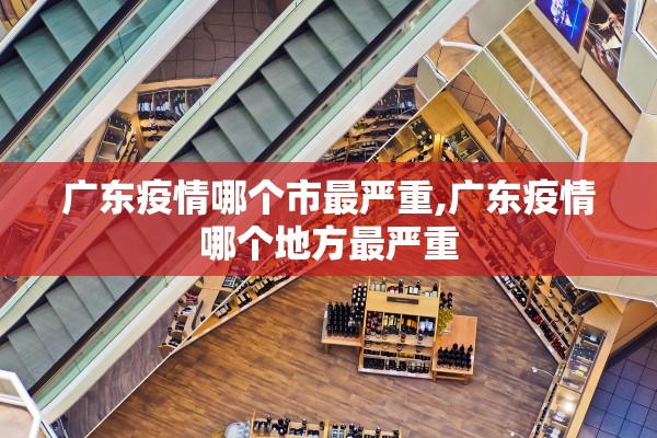 广东疫情哪个市最严重,广东疫情哪个地方最严重