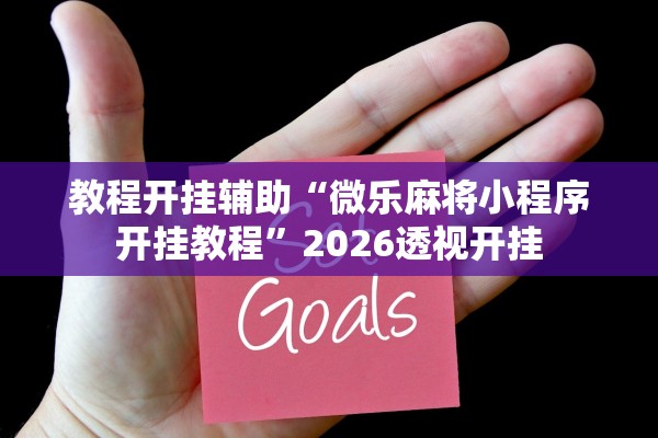 教程开挂辅助“微乐麻将小程序开挂教程”2026透视开挂