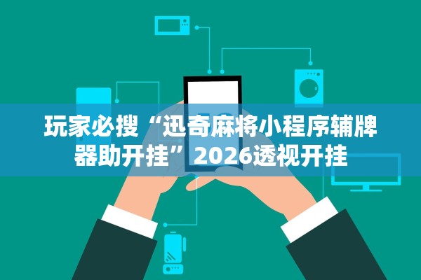 玩家必搜“迅奇麻将小程序辅牌器助开挂	”2026透视开挂