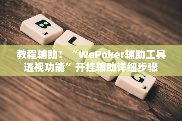 教程辅助！“WePoker辅助工具透视功能”开挂辅助详细步骤