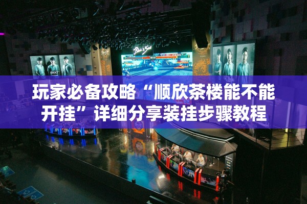 玩家必备攻略“顺欣茶楼能不能开挂”详细分享装挂步骤教程