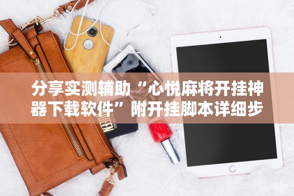 分享实测辅助“心悦麻将开挂神器下载软件	”附开挂脚本详细步骤