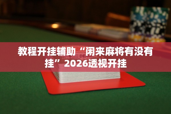 教程开挂辅助“闲来麻将有没有挂”2026透视开挂
