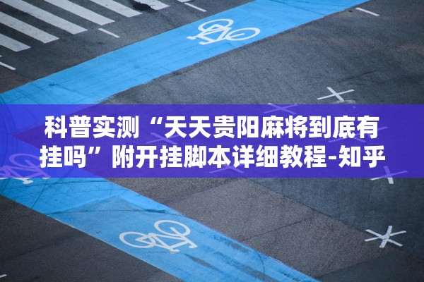 科普实测“天天贵阳麻将到底有挂吗”附开挂脚本详细教程-知乎
