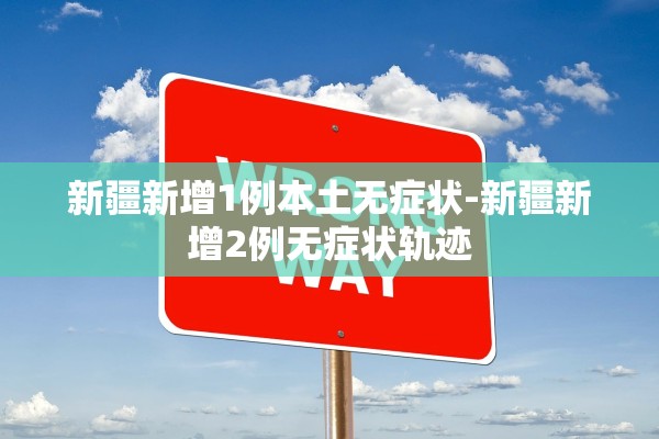 新疆新增1例本土无症状-新疆新增2例无症状轨迹