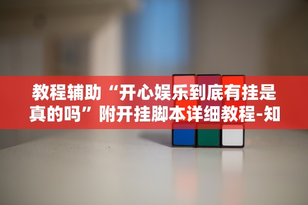 教程辅助“开心娱乐到底有挂是真的吗”附开挂脚本详细教程-知乎