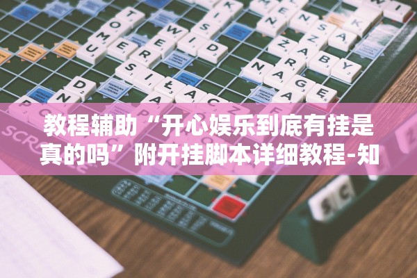 教程辅助“开心娱乐到底有挂是真的吗”附开挂脚本详细教程-知乎