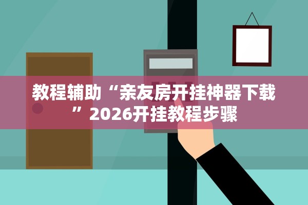 教程辅助“亲友房开挂神器下载	”2026开挂教程步骤