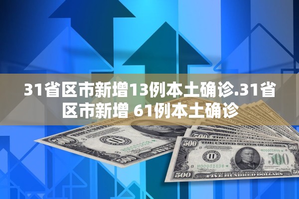 31省区市新增13例本土确诊.31省区市新增 61例本土确诊