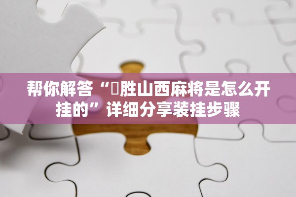 帮你解答“決胜山西麻将是怎么开挂的	”详细分享装挂步骤