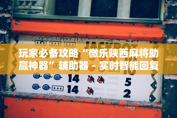 玩家必备攻略“微乐陕西麻将助赢神器	”辅助器 – 实时智能回复