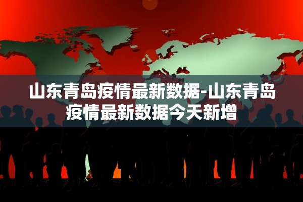 山东青岛疫情最新数据-山东青岛疫情最新数据今天新增