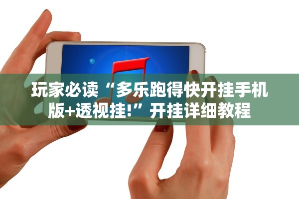 玩家必读“多乐跑得快开挂手机版+透视挂!”开挂详细教程