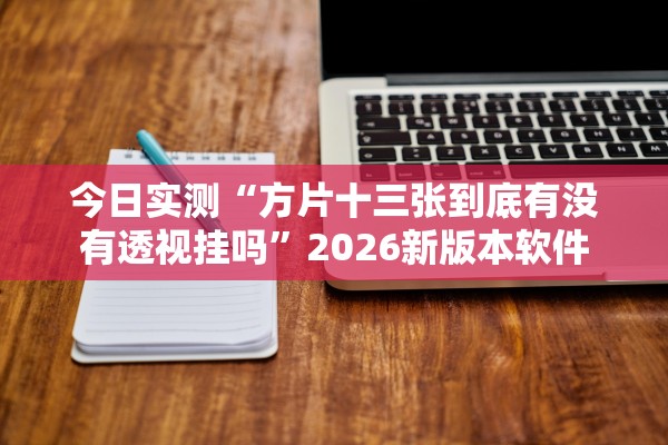 今日实测“方片十三张到底有没有透视挂吗”2026新版本软件