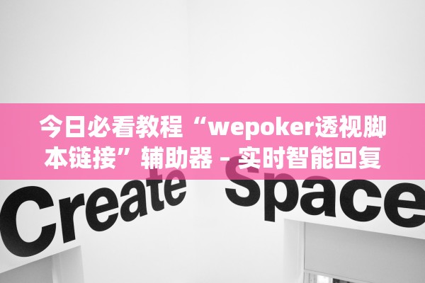 今日必看教程“wepoker透视脚本链接	”辅助器 – 实时智能回复