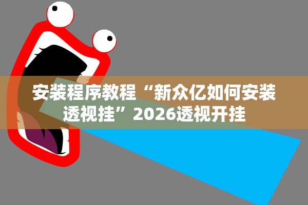 安装程序教程“新众亿如何安装透视挂”2026透视开挂