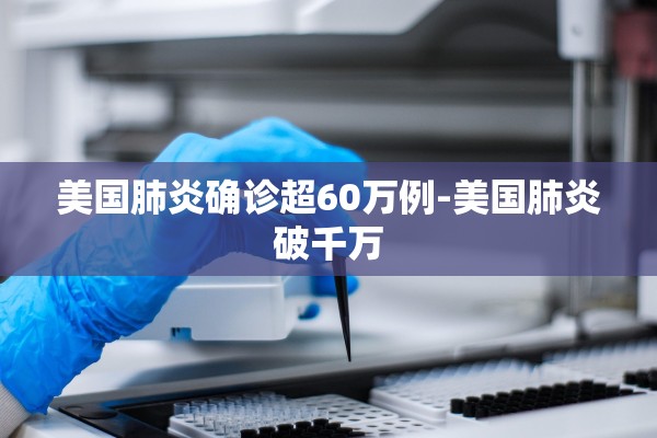 美国肺炎确诊超60万例-美国肺炎破千万