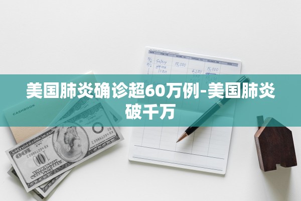 美国肺炎确诊超60万例-美国肺炎破千万