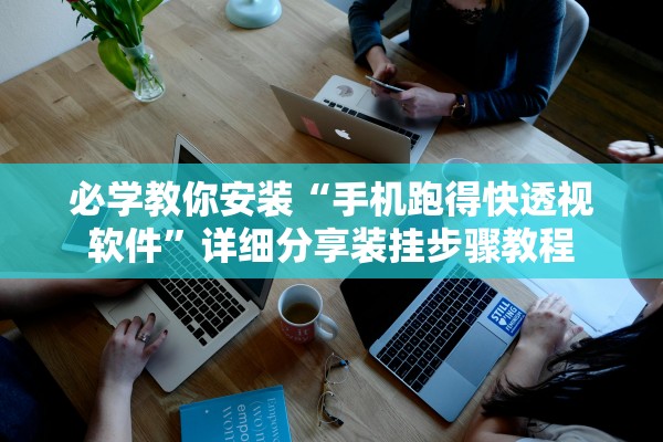 必学教你安装“手机跑得快透视软件”详细分享装挂步骤教程