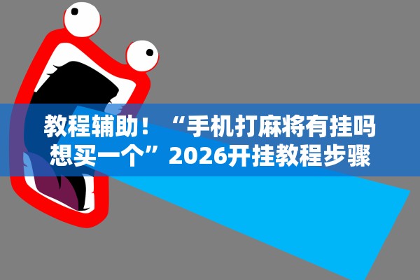 教程辅助！“手机打麻将有挂吗想买一个	”2026开挂教程步骤