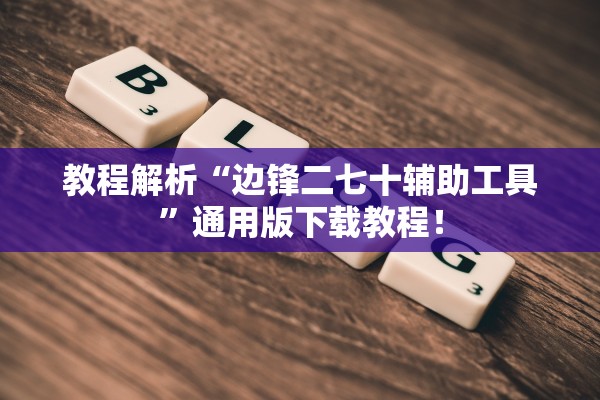 教程解析“边锋二七十辅助工具”通用版下载教程！