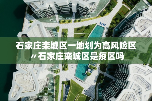 石家庄栾城区一地划为高风险区〃石家庄栾城区是疫区吗