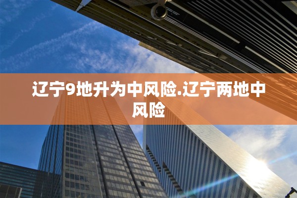 辽宁9地升为中风险.辽宁两地中风险