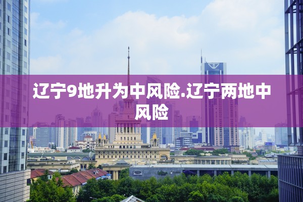 辽宁9地升为中风险.辽宁两地中风险