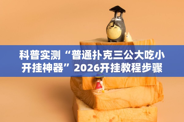 科普实测“普通扑克三公大吃小开挂神器	”2026开挂教程步骤