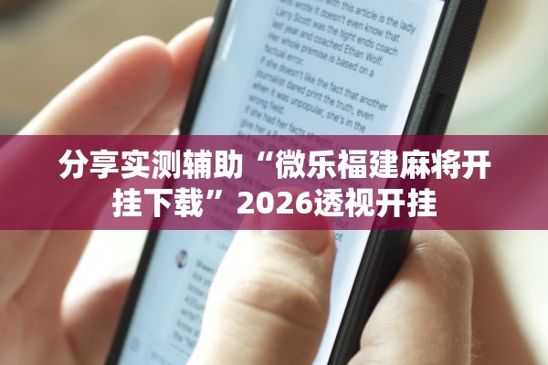 分享实测辅助“微乐福建麻将开挂下载”2026透视开挂